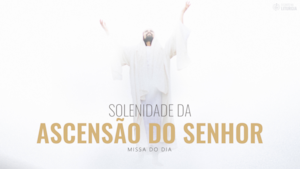 Solenidade da Ascensão do Senhor I 21 de maio de 2023.