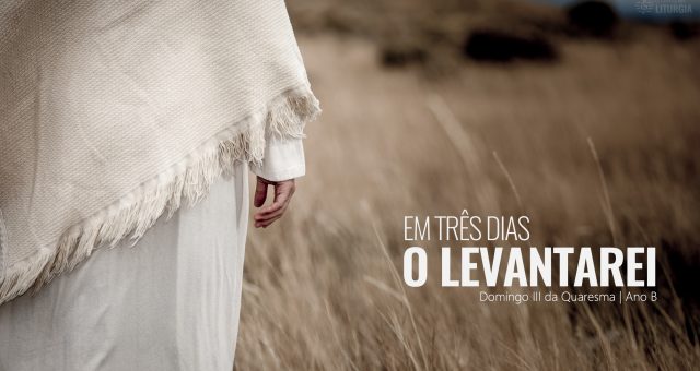 III DOMINGO DA QUARESMA –   ANO B – 03 de MARÇO de 2024